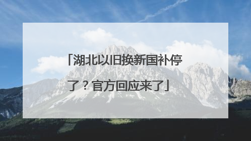 湖北以旧换新国补停了？官方回应来了